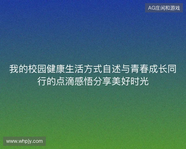 我的校园健康生活方式自述与青春成长同行的点滴感悟分享美好时光